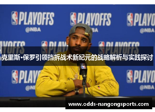 克里斯·保罗引领挡拆战术新纪元的战略解析与实践探讨