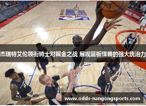 杰瑞特艾伦领衔骑士对掘金之战 展现篮板怪兽的强大统治力