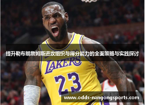 提升勒布朗詹姆斯进攻组织与得分能力的全面策略与实践探讨