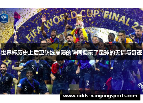 世界杯历史上后卫防线崩溃的瞬间揭示了足球的无情与奇迹