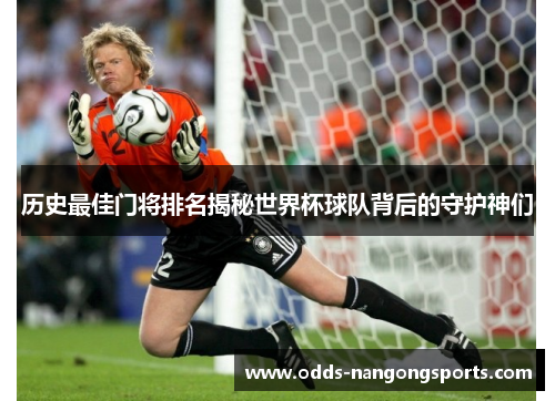 历史最佳门将排名揭秘世界杯球队背后的守护神们