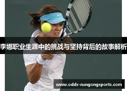 李娜职业生涯中的挑战与坚持背后的故事解析