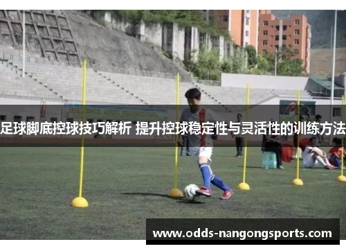 足球脚底控球技巧解析 提升控球稳定性与灵活性的训练方法