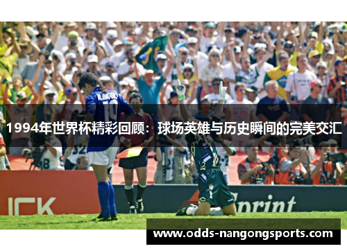 1994年世界杯精彩回顾：球场英雄与历史瞬间的完美交汇