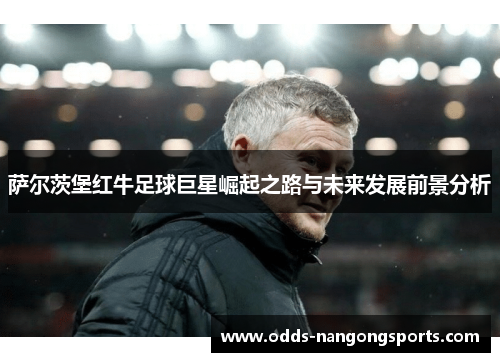 萨尔茨堡红牛足球巨星崛起之路与未来发展前景分析