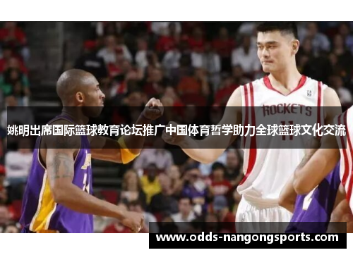 姚明出席国际篮球教育论坛推广中国体育哲学助力全球篮球文化交流