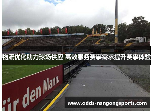 物流优化助力球场供应 高效服务赛事需求提升赛事体验