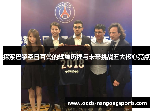 探索巴黎圣日耳曼的辉煌历程与未来挑战五大核心亮点