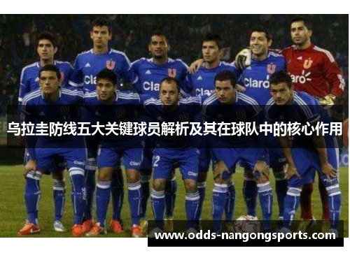 乌拉圭防线五大关键球员解析及其在球队中的核心作用