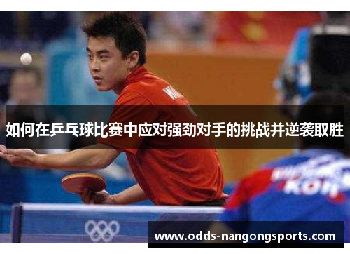 如何在乒乓球比赛中应对强劲对手的挑战并逆袭取胜