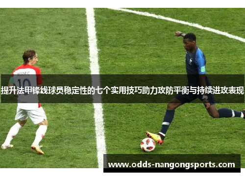 提升法甲锋线球员稳定性的七个实用技巧助力攻防平衡与持续进攻表现