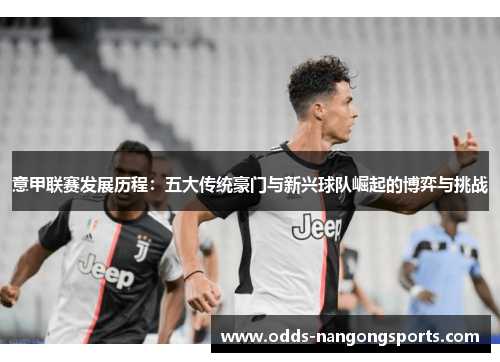 意甲联赛发展历程：五大传统豪门与新兴球队崛起的博弈与挑战