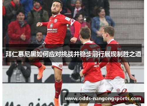 拜仁慕尼黑如何应对挑战并稳步前行展现制胜之道