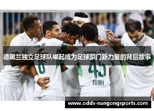 德黑兰独立足球队崛起成为足球豪门新力量的背后故事