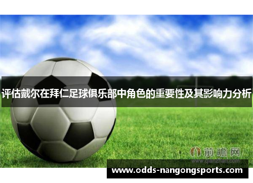 评估戴尔在拜仁足球俱乐部中角色的重要性及其影响力分析
