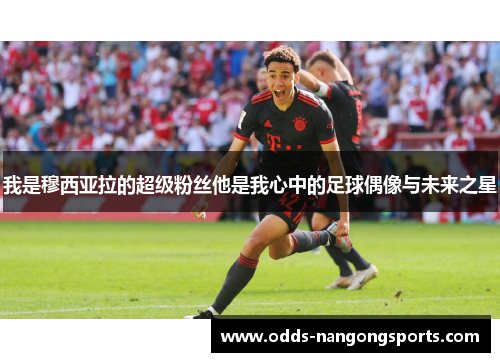 我是穆西亚拉的超级粉丝他是我心中的足球偶像与未来之星