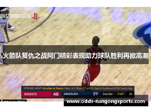 火箭队复仇之战阿门精彩表现助力球队胜利再掀高潮