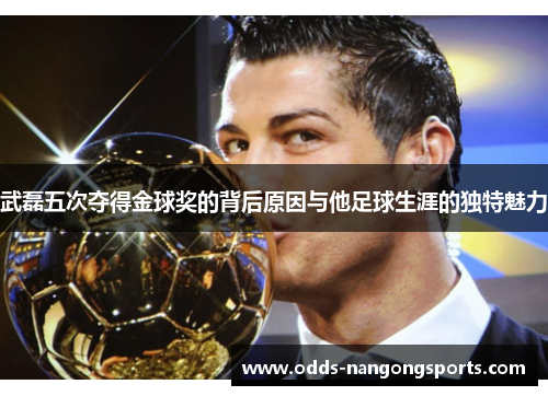 武磊五次夺得金球奖的背后原因与他足球生涯的独特魅力