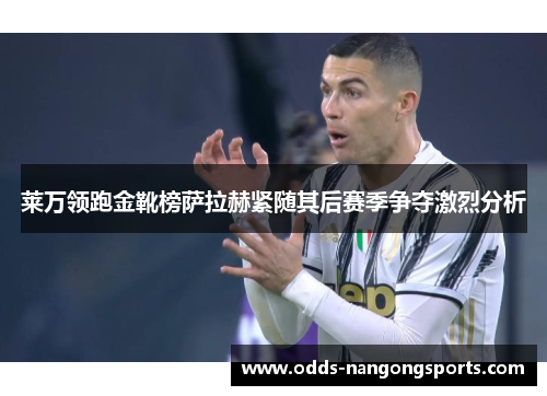 莱万领跑金靴榜萨拉赫紧随其后赛季争夺激烈分析