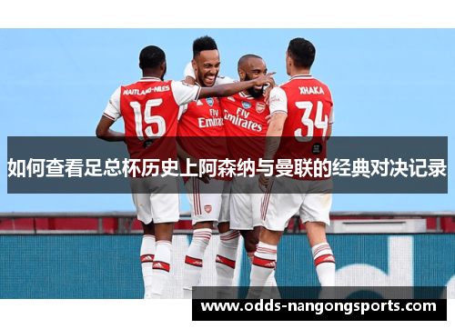 如何查看足总杯历史上阿森纳与曼联的经典对决记录