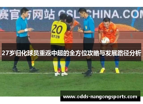 27岁归化球员重返中超的全方位攻略与发展路径分析