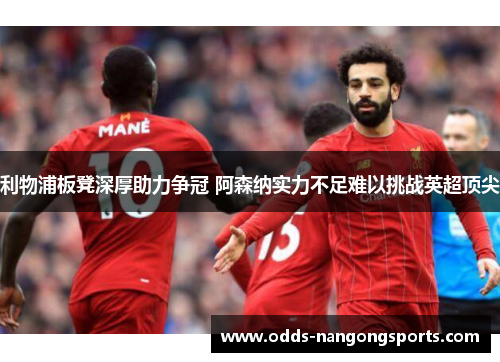 利物浦板凳深厚助力争冠 阿森纳实力不足难以挑战英超顶尖