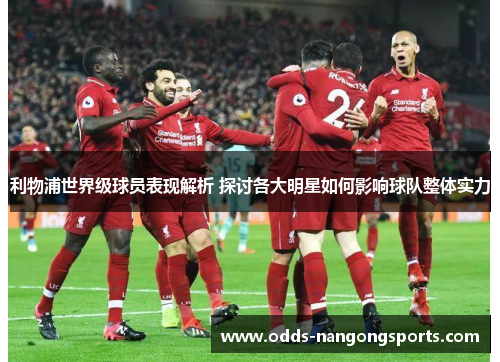 利物浦世界级球员表现解析 探讨各大明星如何影响球队整体实力