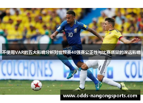 不使用VAR的五大影响分析对世预赛40强赛公正性与比赛质量的深远影响