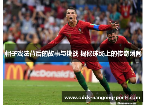 帽子戏法背后的故事与挑战 揭秘球场上的传奇瞬间