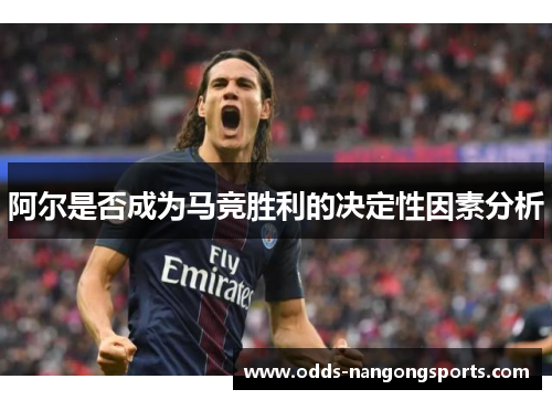 阿尔是否成为马竞胜利的决定性因素分析
