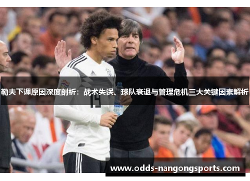 勒夫下课原因深度剖析：战术失误、球队衰退与管理危机三大关键因素解析