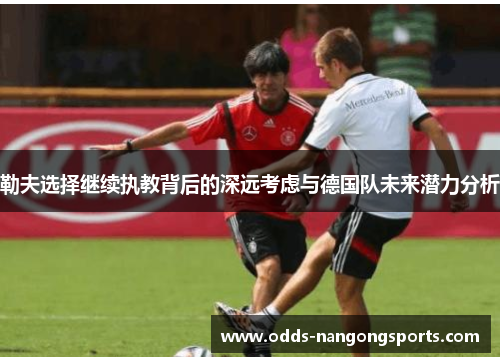 勒夫选择继续执教背后的深远考虑与德国队未来潜力分析