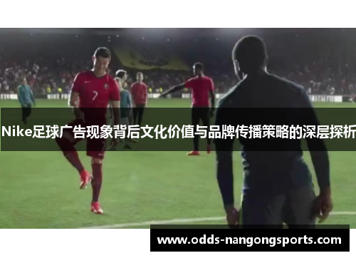 Nike足球广告现象背后文化价值与品牌传播策略的深层探析